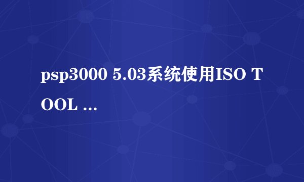 psp3000 5.03系统使用ISO TOOL 1.81版的教程