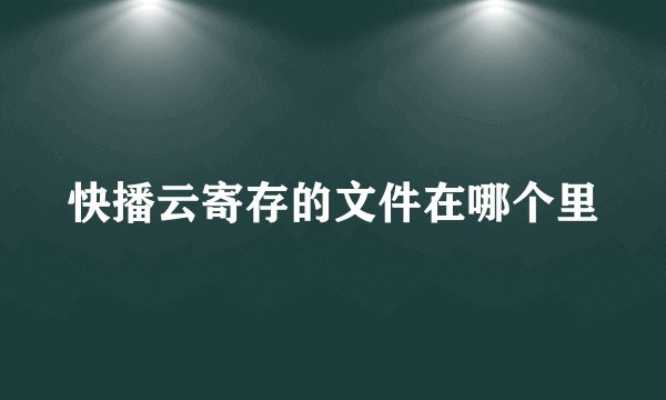 快播云寄存的文件在哪个里