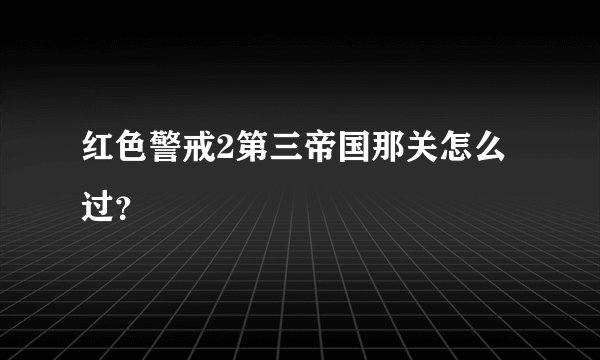 红色警戒2第三帝国那关怎么过？
