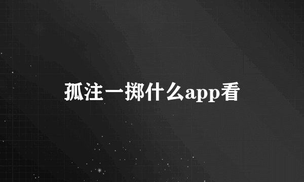 孤注一掷什么app看