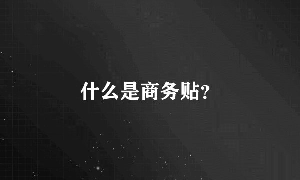 什么是商务贴？