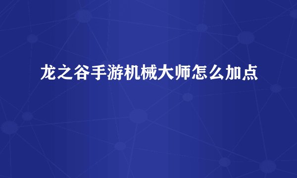 龙之谷手游机械大师怎么加点