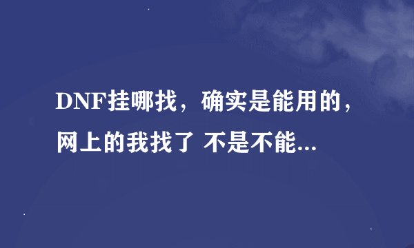 DNF挂哪找，确实是能用的，网上的我找了 不是不能用就是反正问题很多，看看这又没有朋友解决下。