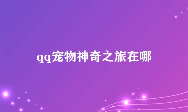 qq宠物神奇之旅在哪