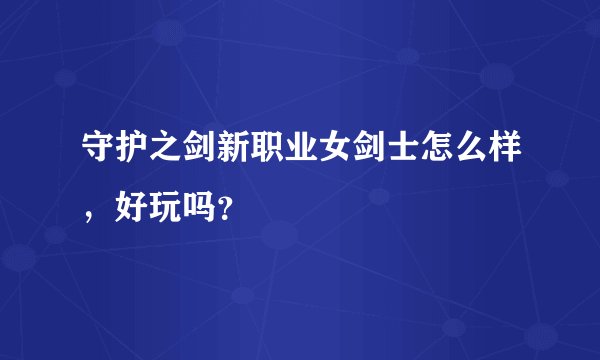 守护之剑新职业女剑士怎么样，好玩吗？