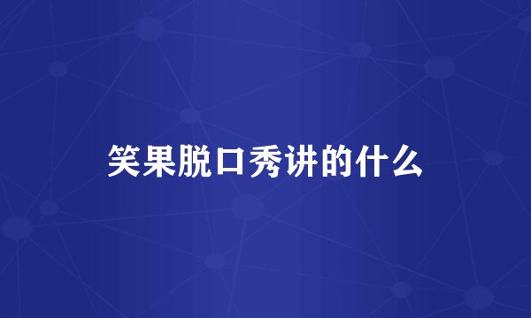 笑果脱口秀讲的什么