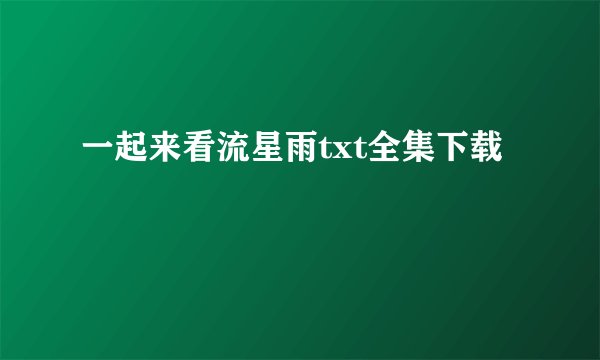 一起来看流星雨txt全集下载