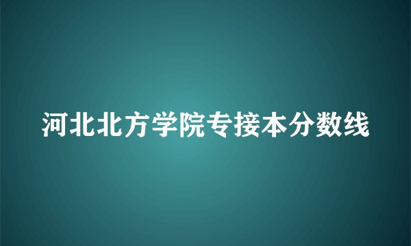 河北北方学院专接本分数线