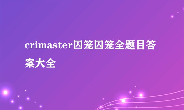 crimaster囚笼囚笼全题目答案大全