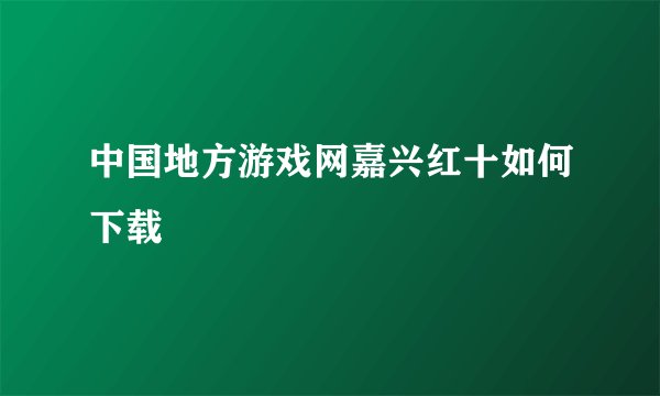 中国地方游戏网嘉兴红十如何下载