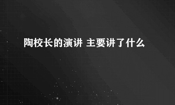 陶校长的演讲 主要讲了什么