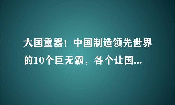 大国重器！中国制造领先世界的10个巨无霸，各个让国人自豪！