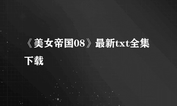 《美女帝国08》最新txt全集下载