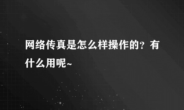网络传真是怎么样操作的？有什么用呢~
