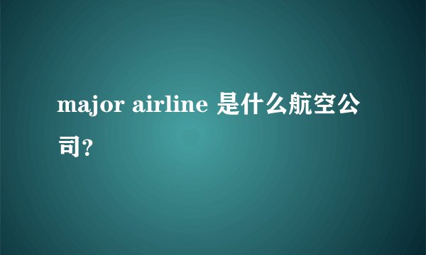 major airline 是什么航空公司？