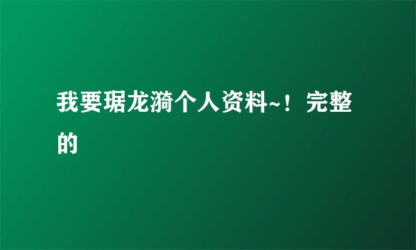 我要琚龙漪个人资料~！完整的