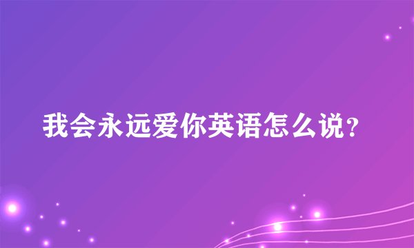 我会永远爱你英语怎么说？