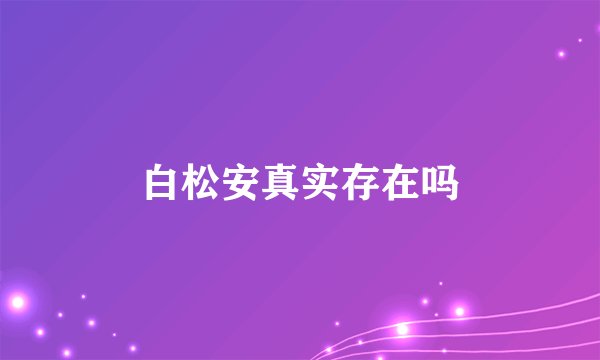 白松安真实存在吗