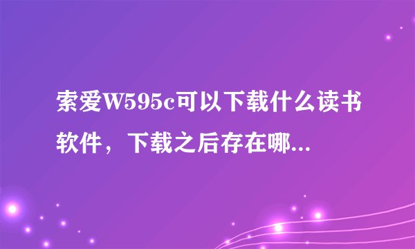 索爱W595c可以下载什么读书软件，下载之后存在哪个文件夹中可以安装？