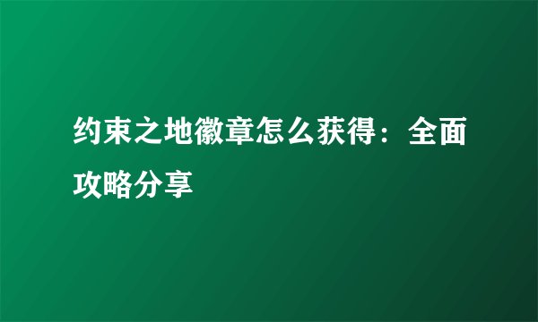 约束之地徽章怎么获得：全面攻略分享