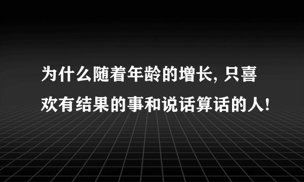 为什么随着年龄的增长, 只喜欢有结果的事和说话算话的人!