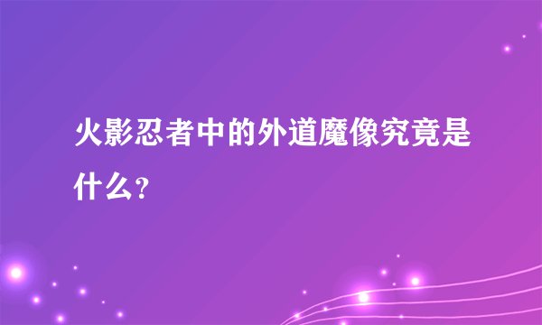 火影忍者中的外道魔像究竟是什么？