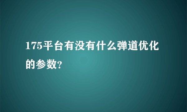 175平台有没有什么弹道优化的参数？