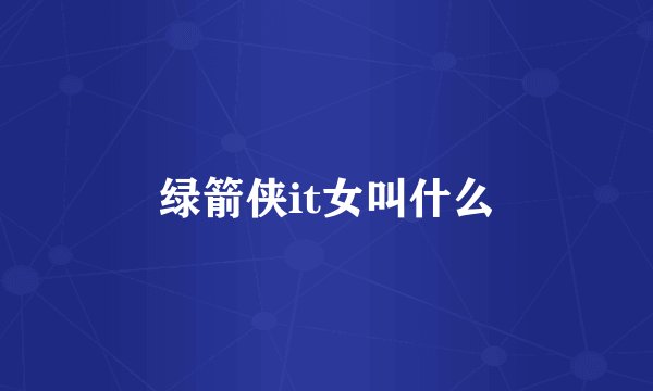 绿箭侠it女叫什么