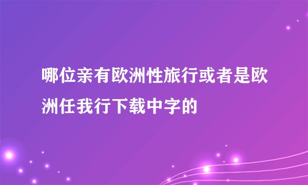 哪位亲有欧洲性旅行或者是欧洲任我行下载中字的