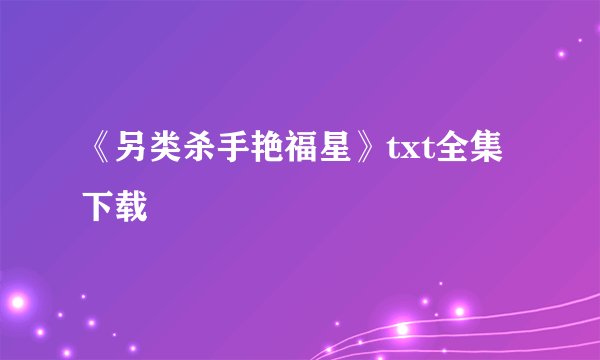《另类杀手艳福星》txt全集下载