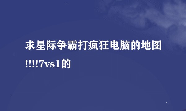 求星际争霸打疯狂电脑的地图!!!!7vs1的