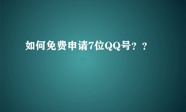 如何免费申请7位QQ号？？