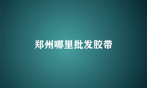 郑州哪里批发胶带