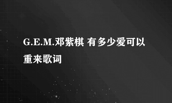 G.E.M.邓紫棋 有多少爱可以重来歌词