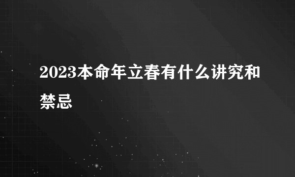 2023本命年立春有什么讲究和禁忌