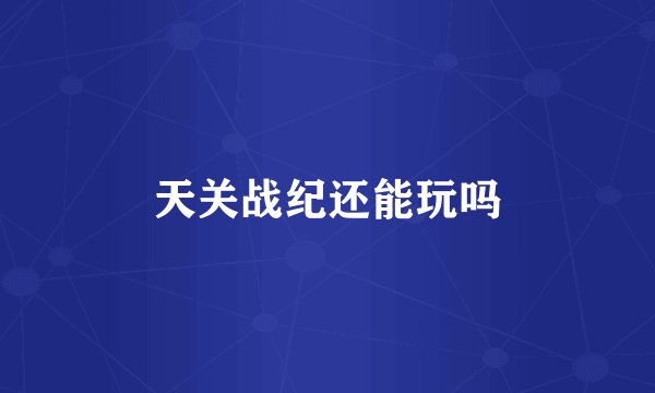 天关战纪还能玩吗
