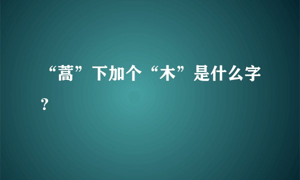 “蒿”下加个“木”是什么字？