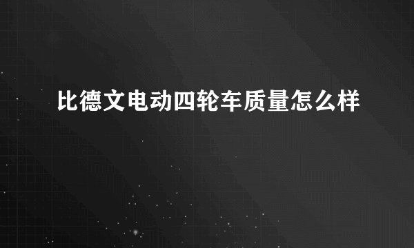 比德文电动四轮车质量怎么样