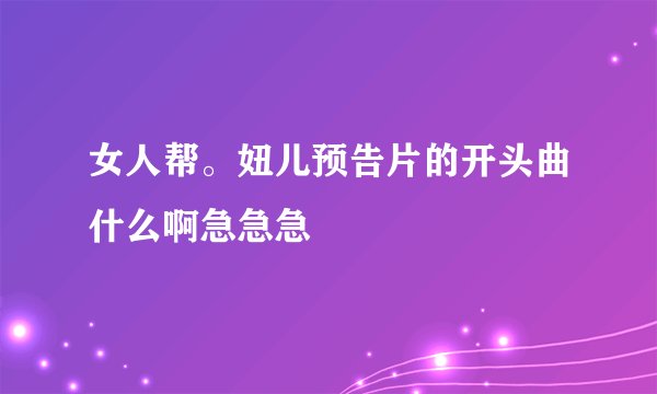 女人帮。妞儿预告片的开头曲什么啊急急急