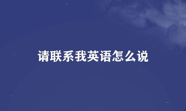 请联系我英语怎么说