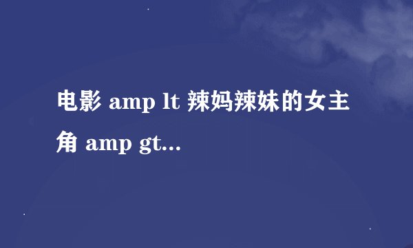 电影 amp lt 辣妈辣妹的女主角 amp gt 是边个?(饰演女儿)