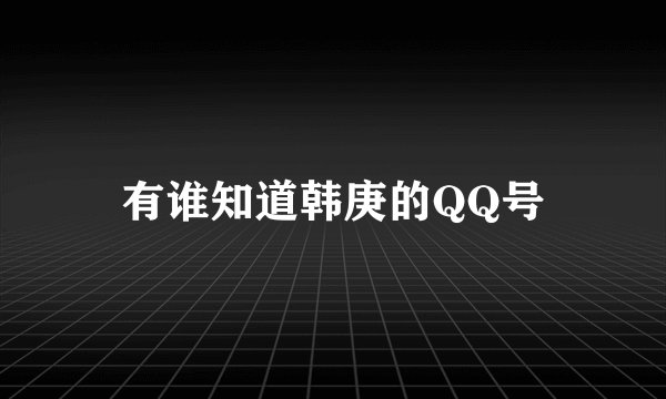 有谁知道韩庚的QQ号