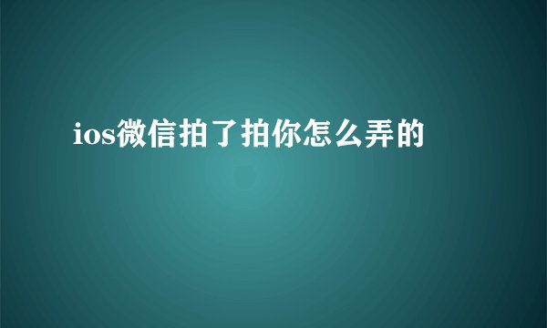 ios微信拍了拍你怎么弄的