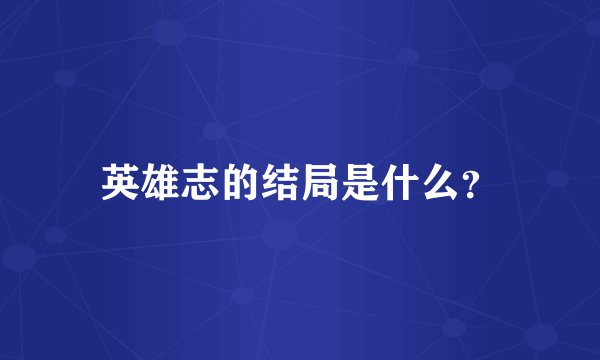 英雄志的结局是什么？