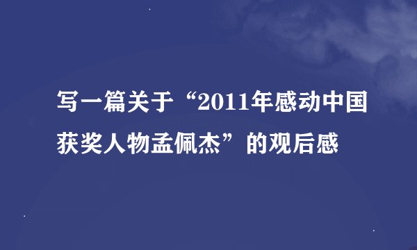 写一篇关于“2011年感动中国获奖人物孟佩杰”的观后感