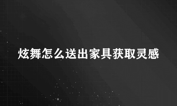 炫舞怎么送出家具获取灵感