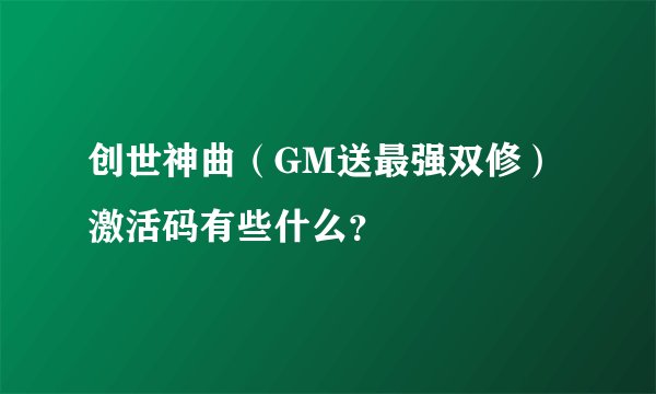 创世神曲（GM送最强双修）激活码有些什么？