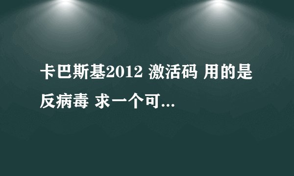 卡巴斯基2012 激活码 用的是 反病毒 求一个可以用的激活码