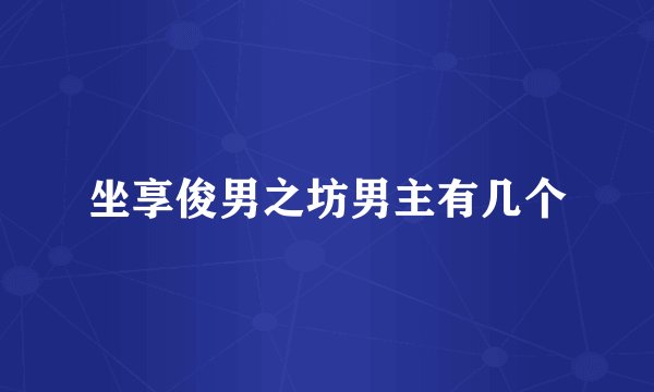 坐享俊男之坊男主有几个