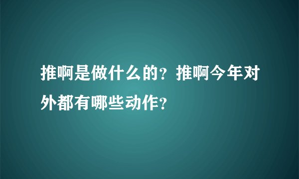 推啊是做什么的？推啊今年对外都有哪些动作？